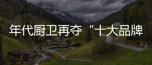 多年的厨卫栉风沐雨