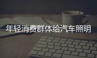 年轻消费群体给汽车照明企业注入新鲜血液