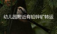幼儿园附近有铅锌矿转运站，知情者曝更多，4个疑点惹人质疑
