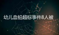 幼儿血铅超标事件8人被抓
�，但他们不是最可怕的