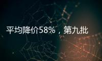 平均降价58%
，第九批国家药品集采41种药品采购成功