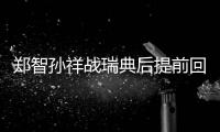 郑智孙祥战瑞典后提前回国 张琳芃能否出征未定