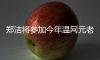 郑洁将参加今年温网元老赛	，球员时代曾搭档晏紫获得温网女双冠军