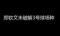 郑钦文未破解3号球场种子噩梦魔咒，连续三年遭遇温网一轮游