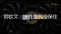 郑钦文：决胜盘我没保住发球局直接0比3落后
	，非常可惜