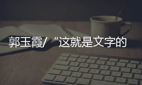 郭玉语言生动有趣的霞文作家
