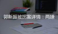 郭新振被拐案详情：两嫌疑人旅游期间图财预谋，将郭抱走贩卖