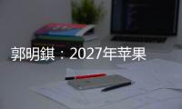 郭明錤�：2027年苹果将推出多款智能眼镜产品