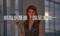 郝海东是谁	？国足主帅一职仍空缺 郝海东自荐执国足