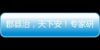 郡县治，天下安�！专家研讨新时期县域现代化建设