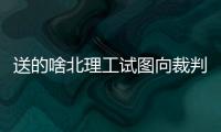 送的啥北理工试图向裁判送礼被拒，最终2