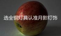 选全铜灯具认准月影灯饰	
，十余年品质始终如一