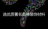 选优质著名品牌装饰材料 让家居更安全