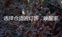 选择合适的灯饰
	，唤醒家庭沉睡的美丽