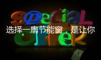 选择一扇节能窗，是让你家温暖如故的关键!