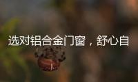 选对铝合金门窗，舒心自在