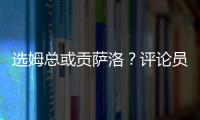 选姆总或贡萨洛
？评论员
：若贡萨洛对巴黎无缘首发，很多人会不满