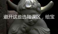 避开这些选鞋误区，给宝宝选舒适儿童鞋
