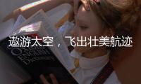 遨游太空，飞出壮美航迹