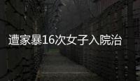 遭家暴16次女子入院治疗，妇联
：“会维护其合法权益”