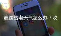 遭遇雷电天气怎么办？收好这份避险指南