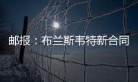 邮报：布兰斯韦特新合同含约7000万镑解约条款
，将于明夏生效