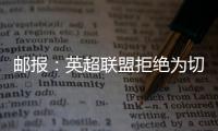 邮报	：英超联盟拒绝为切尔西更改联赛首轮开赛时间
