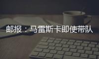 邮报：马雷斯卡即使带队拿到世俱杯冠军也没有奖金