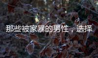 那些被家暴的男性，选择藏起来