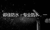 邦佳防水	：专业防水
，一步到位