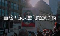 重磅！东大独门绝技杀疯了�，西方集体认怂