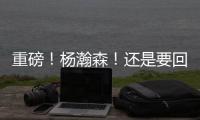 重磅�！杨瀚森
！还是要回来...