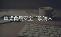 重奖食品安全“吹哨人”
：最高按罚没款5%奖励｜周一健
