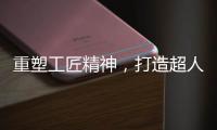 重塑工匠精神，打造超人厨卫电器差异化竞争优势