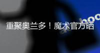 重聚奥兰多�！魔术官方晒图
：贝恩与泰伦斯·琼斯再次携手