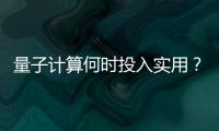 量子计算何时投入实用
？ 光子可能是个关键角色