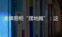 金牌厨柜“摆地摊”�：这才是家居企业的IP