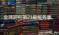 金牌厨柜第21届服务季盛大启动，女神赵奕欢强势助阵!