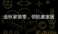 金秋家装季，领航者家居为您打造专属生活空间