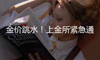 金价跳水！上金所紧急通知