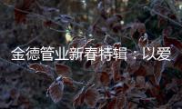 金德管业新春特辑：以爱，护家园!