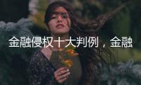 金融侵权十大判例，金融消费者为何在终审赢了？