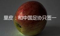 里皮	：和中国足协只签一年 看世预赛第一阶段