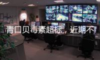 青口贝毒素超标，近期不建议食用｜周一健