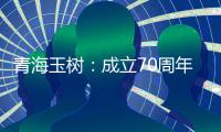 青海玉树�：成立70周年交出满意答卷