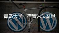 青岛大学一宿管人员离世，校方回应