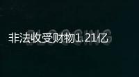 非法收受财物1.21亿余元，刘跃进一审被判死缓