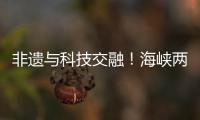 非遗与科技交融！海峡两岸百名青年在珠开启文化交流之旅