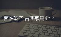 面临破产 古典家具企业寻找突破迫在眉睫