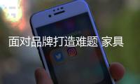 面对品牌打造难题 家具企业应贴合消费需求